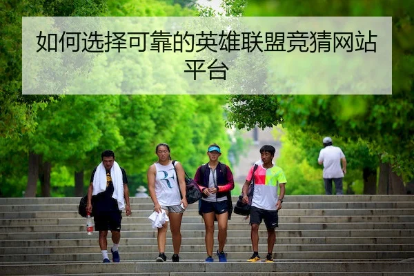 如何选择可靠的英雄联盟竞猜网站平台